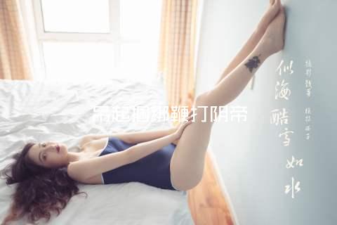 吊起捆绑鞭打阴帝